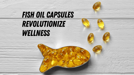 Fish Oil Capsules Revolutionize Wellness - Bliss Welness
