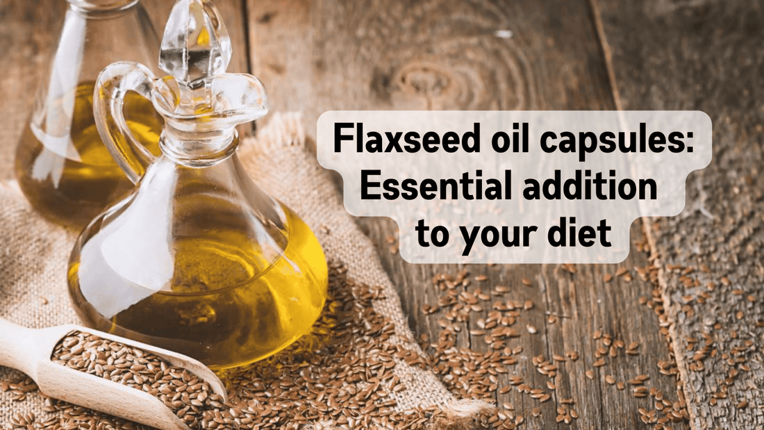 Flaxseed oil capsules: Essential addition to your diet - Bliss Welness