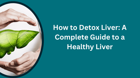 How to Detox Liver: A Complete Guide to a Healthy Liver - Bliss Welness